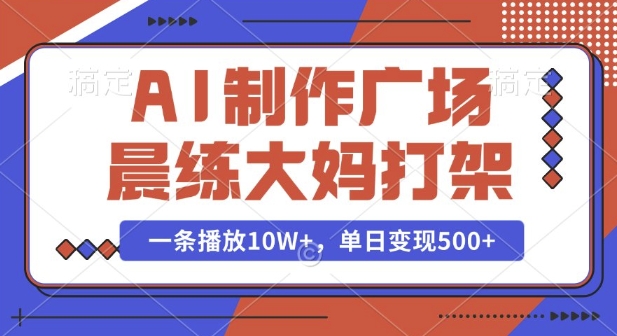 AI制作广场晨练大妈打架，一条播放10W+，单日变现多张【揭秘】-阿俊淘金