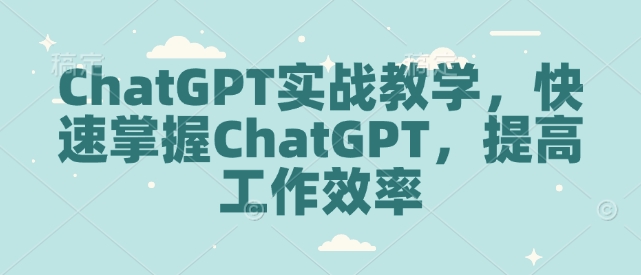 ChatGPT实战教学,快速掌握ChatGPT,提高工作效率-阿俊淘金