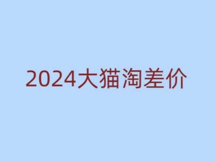 2024版大猫淘差价课程,新手也能学的无货源电商课程-第一资源库