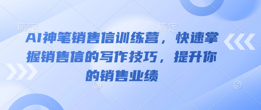 AI神笔销售信训练营,快速掌握销售信的写作技巧,提升你的销售业绩-阿俊淘金