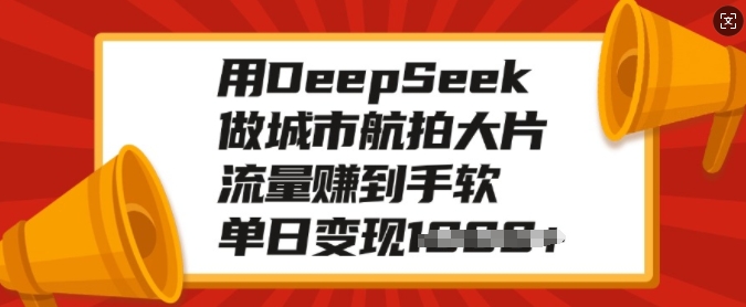 用DeepSeek做城市航拍大片，流量赚到手软，单日变现多张-阿俊淘金
