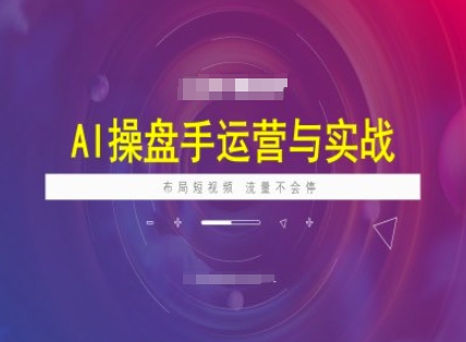 AI操盘手运营实战课程,布局短祝频,流量不会停-第一资源库
