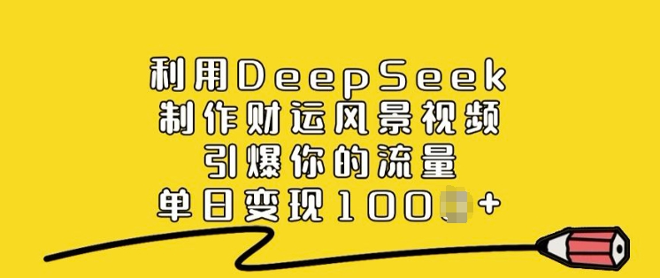 利用DeepSeek制作财运风景视频，引爆你的流量，单日变现多张-阿俊淘金
