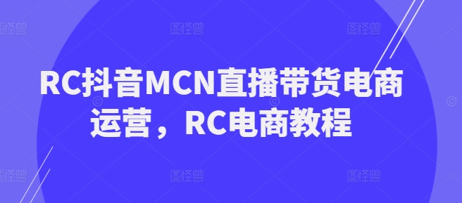 RC抖音MCN直播带货电商运营,RC电商教程-第一资源库