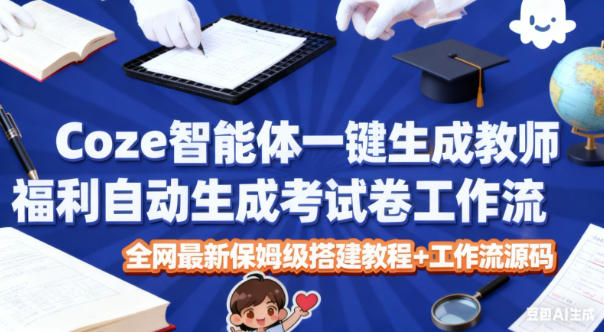 Coze智能体一键生成教师福利自动生成考试试卷工作流，全网最新保姆级搭建教程+工作流源码-阿俊淘金