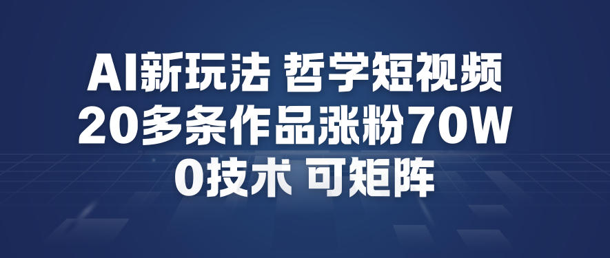AI新玩法哲学短视频制作教学，20多条作品涨粉70W，0成本赛道，可矩阵-阿俊淘金