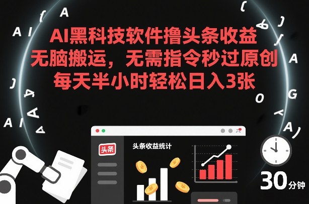 AI黑科技软件撸头条收益，无脑搬运，无需指令秒过原创，每天半小时轻松日入3张【揭秘】-第一资源库