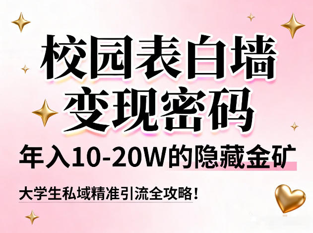校园表白墙变现密码，年入10-20W的隐藏金矿，大学生私域精准引流全攻略！-第一资源库