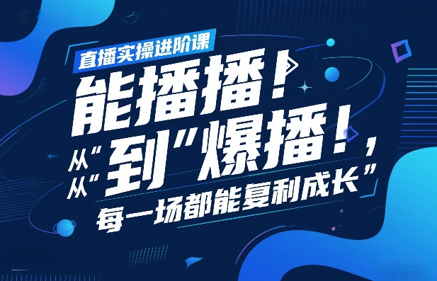 直播实操进阶课，直播经验复盘：从“能播”到“爆播”，每一场都能复利成长-第一资源库