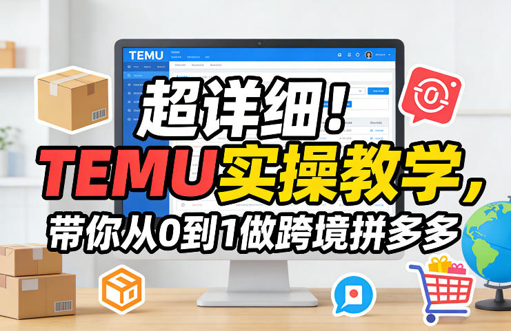 超详细！TEMU实操教学，带你从0到1做跨境拼多多-阿俊淘金