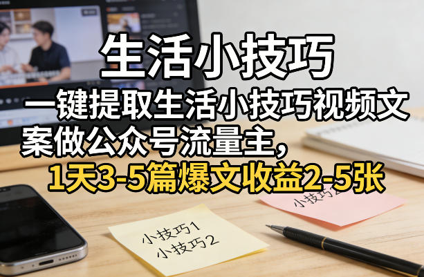 一键提取生活小技巧视频文案做公众号流量主，1天3-5篇爆文收益2-5张-阿俊淘金