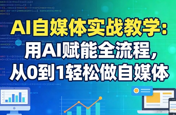 AI自媒体实战教学：用AI赋能全流程，从0到1轻松做自媒体-阿俊淘金