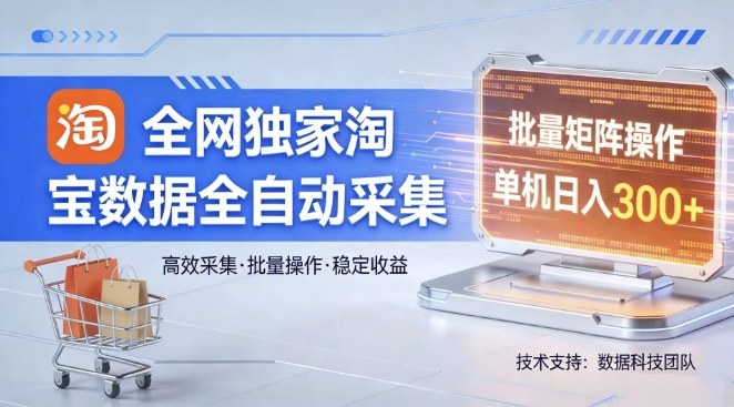 全网独家，淘宝数据全自动采集项目，批量可矩阵，单机轻松日入300【揭秘】-阿俊淘金