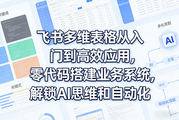 飞书多维表格从入门到高效应用，零代码搭建业务系统，解锁AI思维和自动化-阿俊淘金