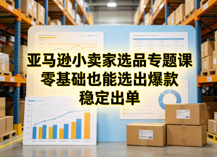 亚马逊小卖家选品专题课，零基础也能选出爆款，稳定出单-阿俊淘金