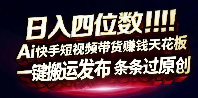 日入4位数快手平台ai全自动带货一刀不剪黑科技搬运一键发布原创【揭秘】-阿俊淘金