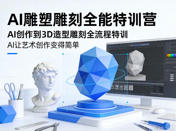 AI雕塑雕刻全能特训营，AI创作到3D造型雕刻全流程特训，AI让艺术创作变得简单-阿俊淘金