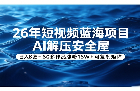 26年短视频蓝海项目，AI解压安全屋，日入8张+60多作品涨粉16W+可复制矩阵-阿俊淘金
