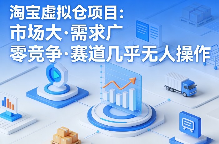 淘宝虚拟仓项目，市场大，需求广，零竞争，赛道几乎没人操作-阿俊淘金
