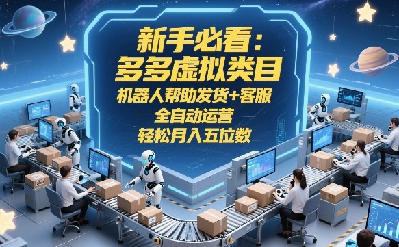 新手必看：多多虚拟类目，机器人帮助发货+客服，全自动运营，轻松月入五位数【揭秘】-阿俊淘金