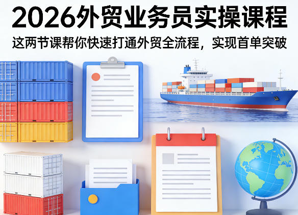 2026外贸业务员实操课程，这两节课帮你快速打通外贸全流程，实现首单突破-阿俊淘金