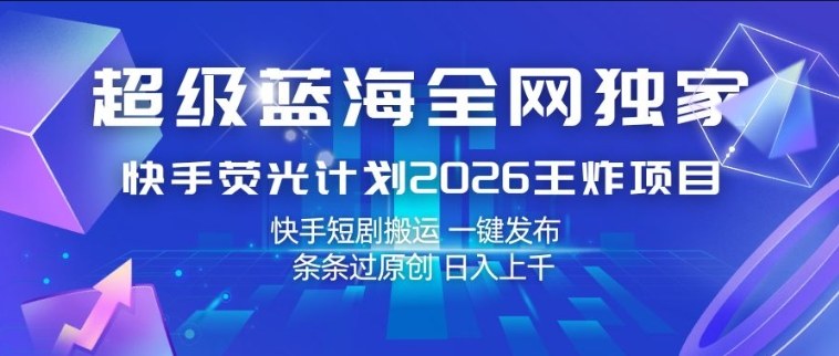 超级蓝海全网独家，快手荧光计划2026王炸项目，日入1k+，快手短剧搬运，一键发布，条条过原创【揭秘】-阿俊淘金