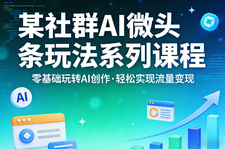 某社群的AI微头条玩法系列课程，零基础玩转AI创作，轻松实现流量变现-阿俊淘金
