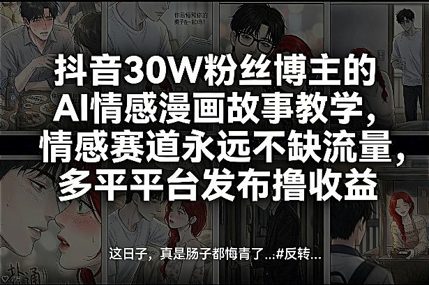 抖音30W粉丝博主的AI情感漫画故事教学，情感赛道永远不缺流量，多平台发布撸收益！-阿俊淘金