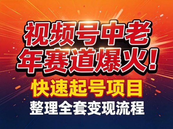 视频号中老年这个赛道爆火！测试可以快速起号，整理了全套变现流程-阿俊淘金