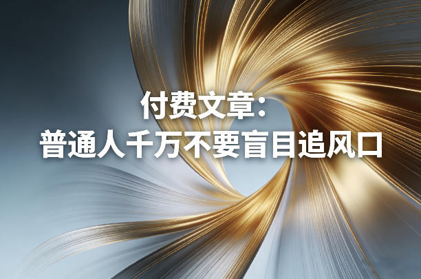 付费文章：普通人千万不要盲目追风口-阿俊淘金