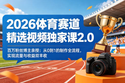 2026体育赛道精选视频独家课2.0，百万粉丝博主亲授：从0到1的制作全流程，实现流量与收益双丰收-阿俊淘金
