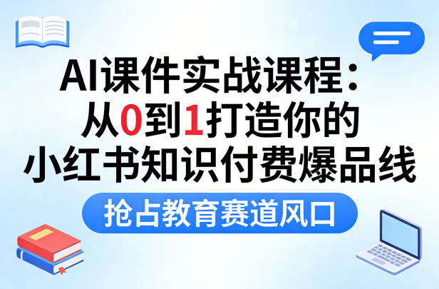 AI课件实战课程，从0到1打造你的小红书知识付费爆品线，抢占教育赛道风口-阿俊淘金