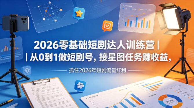 2026零基础短剧达人训练营｜从0到1做短剧号，接星图任务賺收益，抓住2026年短剧流量红利-阿俊淘金