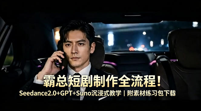霸总短剧制作全流程！Seedance2.0+GPT+Suno沉浸式教学｜附素材练习包下载-阿俊淘金