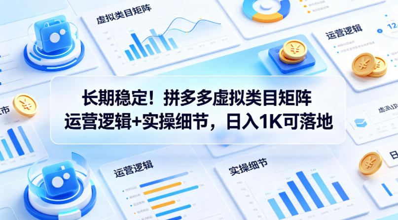 长期稳定！拼多多虚拟类目矩阵运营逻辑+实操细节，日入1K可落地【揭秘】-阿俊淘金