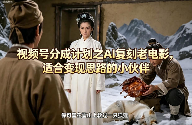 视频号分成计划之AI复刻老电影，适合变现思路的小伙伴-阿俊淘金