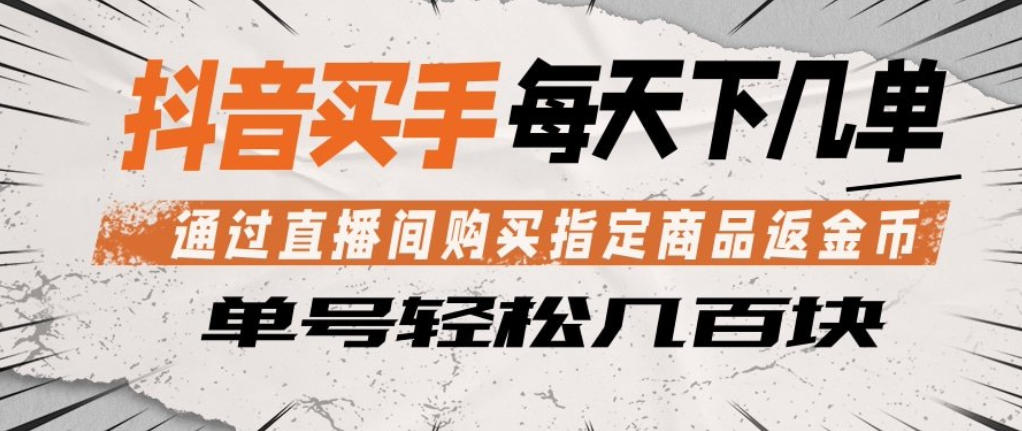 抖音买手通过直播间购买指定商品返金币，每天几单，轻松日入几张【揭秘】-阿俊淘金