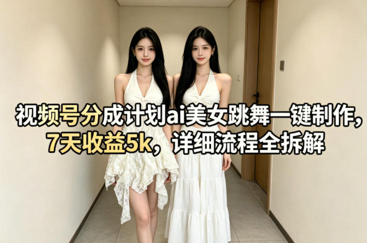 视频号分成计划ai美女跳舞一键制作，7天收益5k，详细流程全拆解-阿俊淘金