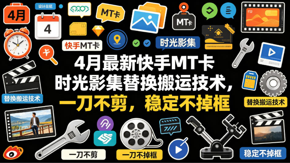 4月最新快手MT卡时光影集替换搬运技术，一刀不剪，稳定不掉框-阿俊淘金