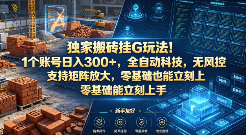 独家搬砖挂G玩法！1个账号日入300+，全自动科技，无风控支持矩阵放大，零基础也能立刻上手【揭秘】-阿俊淘金