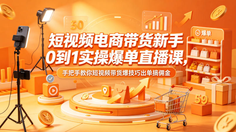 短视频电商带货新手0到1实操爆单直播课，手把手教你短视频带货爆技巧出单搞佣金-阿俊淘金