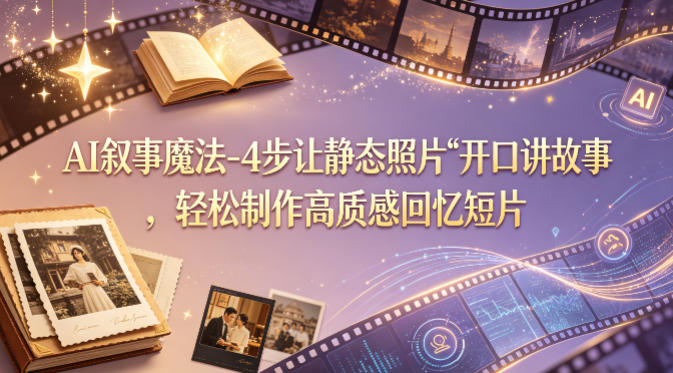 AI叙事魔法-4步让静态照片“开口讲故事”，轻松制作高质感回忆短片-阿俊淘金