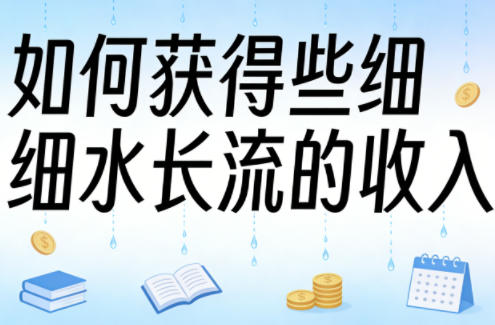 某大V付费文章：如何获得些细水长流的收入-阿俊淘金