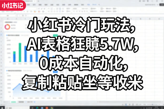小红书冷门玩法，AI表格狂賺5.7W，0成本自动化，复制粘贴坐等收米-阿俊淘金