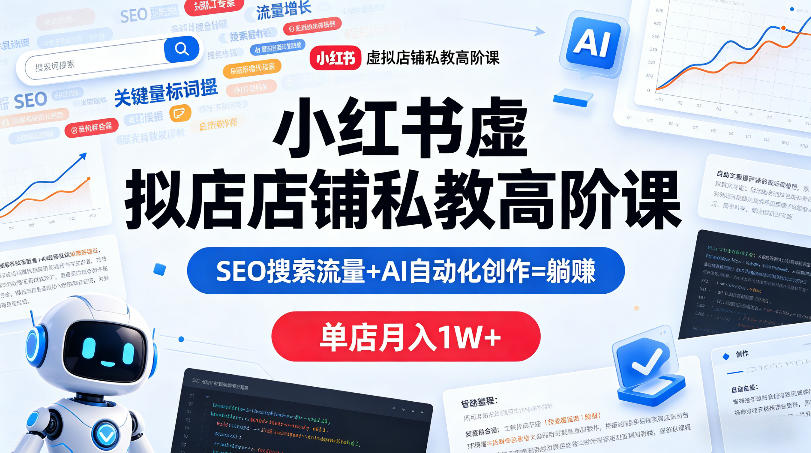 小红书虚拟店铺私教高阶课，SEO搜索流量+AI自动化创作=躺賺，单店月入1W+-阿俊淘金