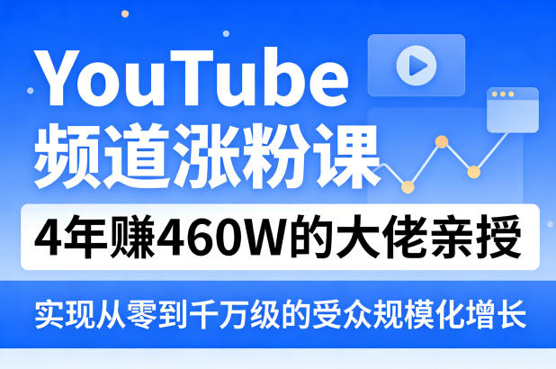 YouTube频道涨粉课，4年賺460W的大佬亲授，实现从零到千万级的受众规模化增长-阿俊淘金