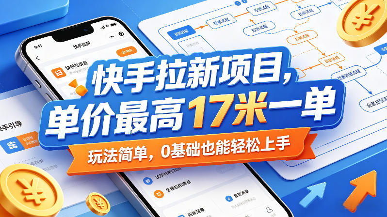 快手拉新项目，单价最高17米一单，玩法简单，0基础也能轻松上手-阿俊淘金