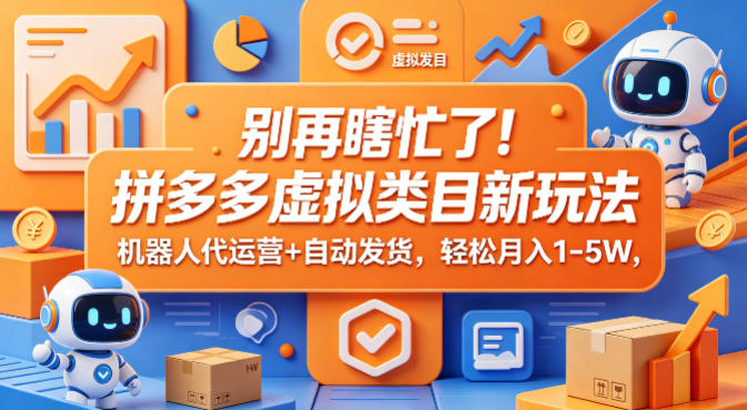 别再瞎忙了！拼多多虚拟类目新玩法，机器人代运营+自动发货，轻松月入1-5W【揭秘】-阿俊淘金