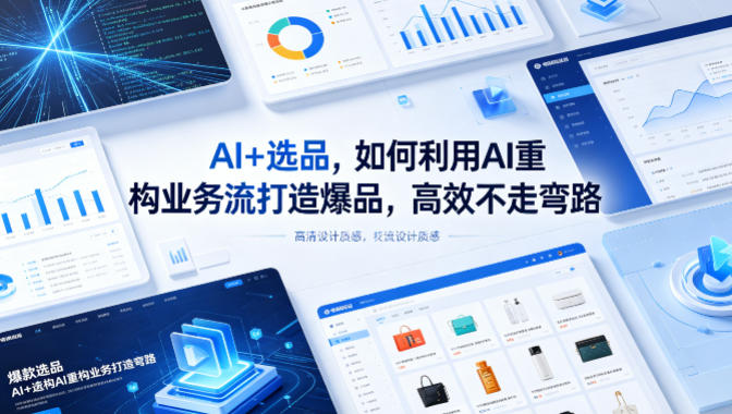 AI+选品，如何利用AI重构业务流打造爆品，高效不走弯路-阿俊淘金