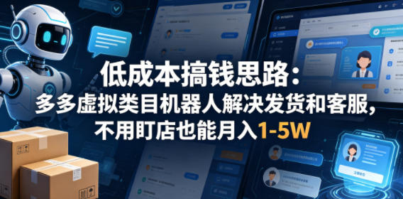 低成本搞钱思路：多多虚拟类目机器人解决发货和客服，不用盯店也能月入1-5W【揭秘】-阿俊淘金